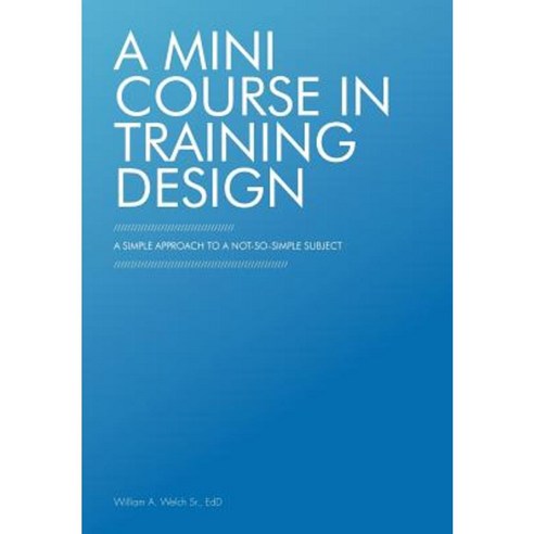 A Mini Course in Training Design: A Simple Approach to a Not-So-Simple Subject Hardcover, iUniverse