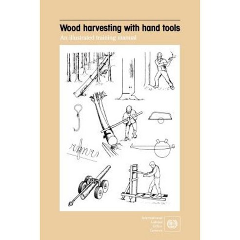 Wood Harvesting with Hand Tools. an Illustrated Training Manual Paperback, International Labour Office