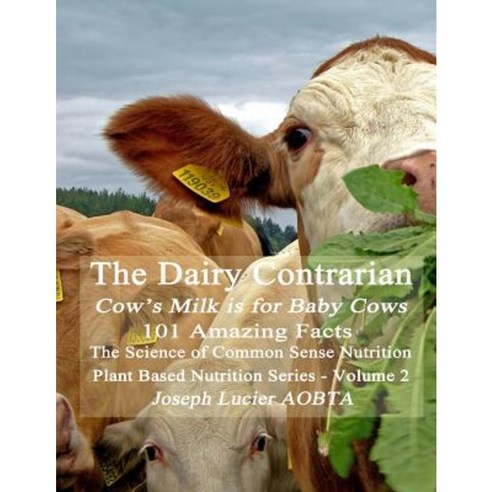 The Dairy Contrarian: Cow''s Milk Is for Baby Cows Paperback, Createspace