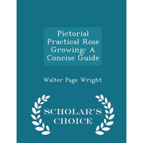 Pictorial Practical Rose Growing: A Concise Guide - Scholar''s Choice Edition Paperback