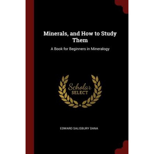Minerals and How to Study Them: A Book for Beginners in Mineralogy Paperback, Andesite Press