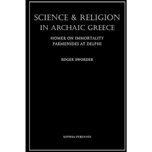 Science and Religion in Archaic Greece: Homer on Immortality and Parmenides at Delphi Paperback, Sophia Perennis et Universalis