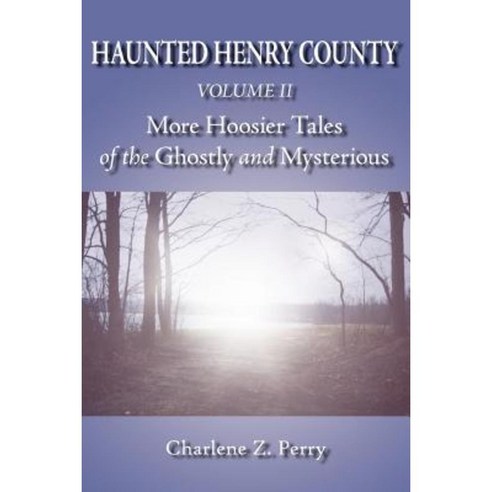 Haunted Henry County Volume II: More Hoosier Tales of the Ghostly and Mysterious Paperback, Authorhouse