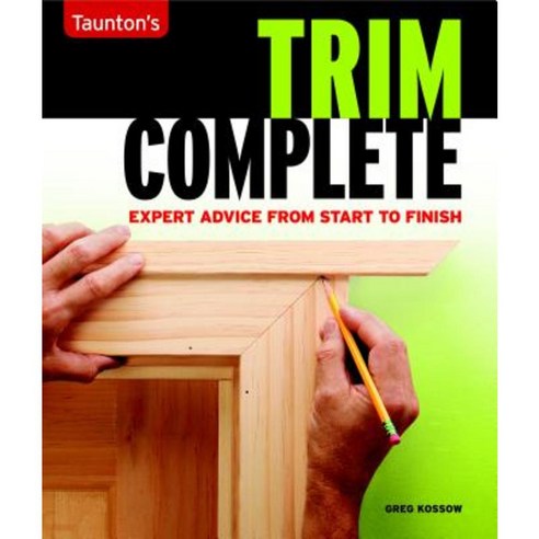 Taunton''s Trim Complete: Expert Advice from Start to Finish Paperback ...