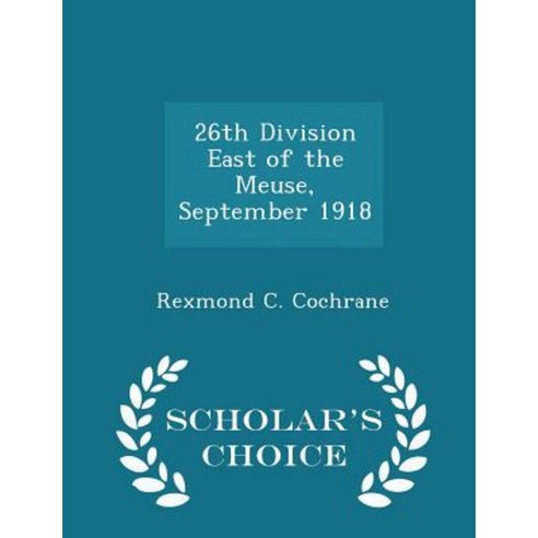 26th Division East of the Meuse September 1918 - Scholar''s Choice Edition Paperback