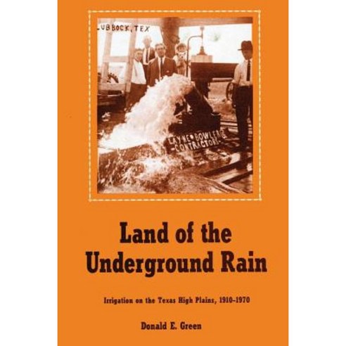 Land of the Underground Rain: Irrigation on the Texas High Plains 1910-1970 Paperback, University of Texas Press