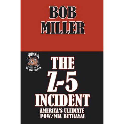 The Z-5 Incident: America''s Ultimate POW/MIA Betrayal Paperback, Xlibris Corporation