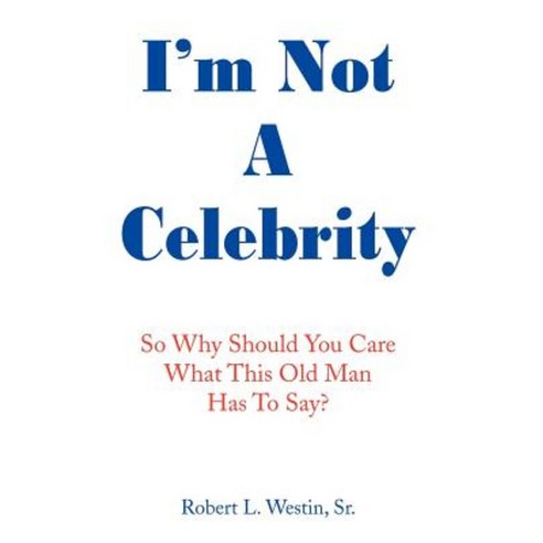 I''m Not a Celebrity: So Why Should You Care What This Old Man Has to Say? Hardcover, Authorhouse
