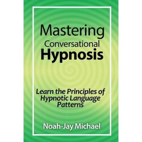 Mastering Conversational Hypnosis: Learn the Principles of Hypnotic Language Patterns Paperback, Lulu.com