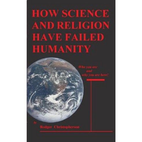How Science and Religion Have Failed Humanity: Who You Are and Why You Are Here Paperback, Publishers West