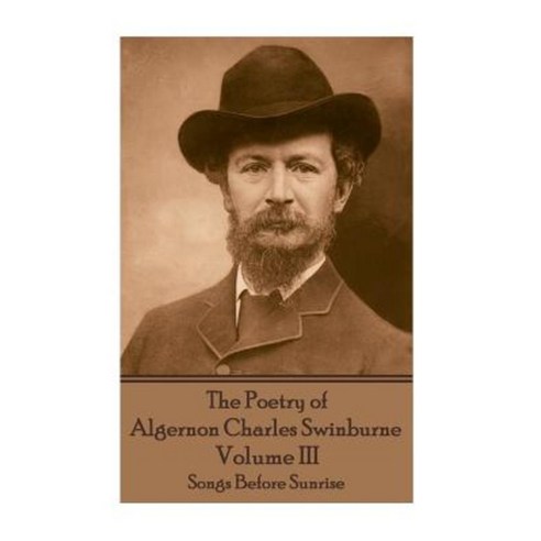 The Poetry of Algernon Charles Swinburne - Volume III: Songs Before Sunrise Paperback, Portable Poetry