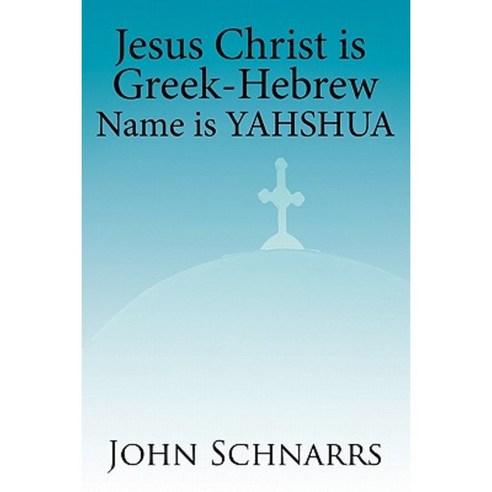 Jesus Christ Is Greek-Hebrew Name Is Yahshua Paperback, Authorhouse