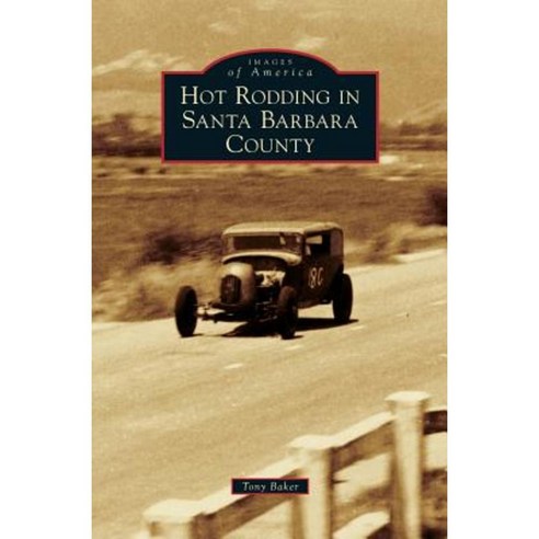 Hot Rodding in Santa Barbara County Hardcover, Arcadia Publishing Library Editions