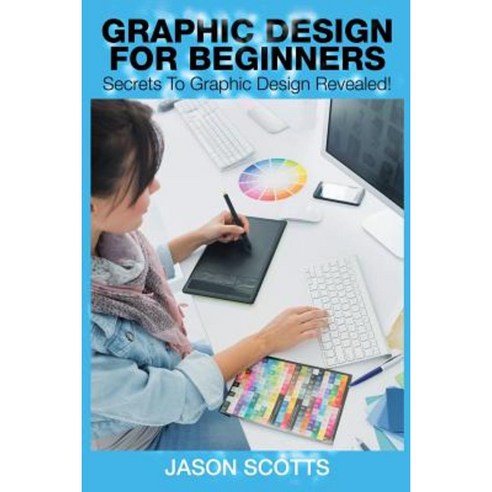 Graphics Design for Beginners: Secrets to Graphics Design Revealed! Paperback, Speedy Publishing LLC