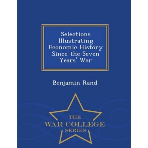 Selections Illustrating Economic History Since the Seven Years'' War - War College Series Paperback