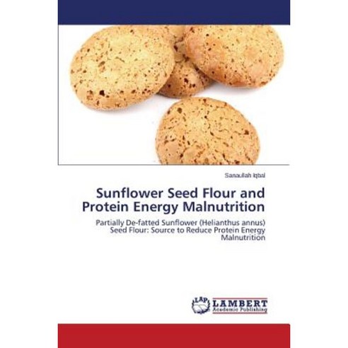 Sunflower Seed Flour and Protein Energy Malnutrition Paperback, LAP Lambert Academic Publishing