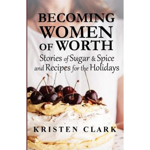 Becoming Women of Worth: Stories of Sugar N'' Spice and Recipes for the Holidays Paperback, American Mutt Press