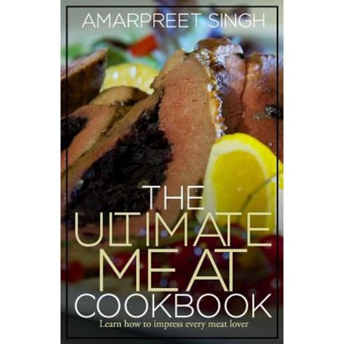 The Ultimate Meat Cookbook: Learn How to Impress Every Meat Lover Paperback, Createspace