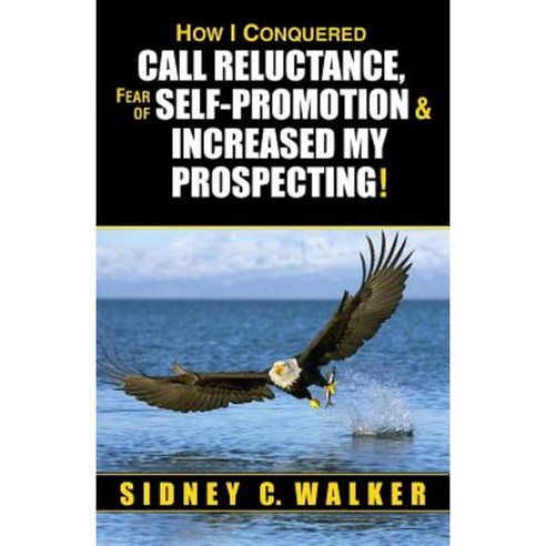 How I Conquered Call Reluctance Fear of Self-Promotion & Increased My Prospecting! Paperback, High Plains Publications