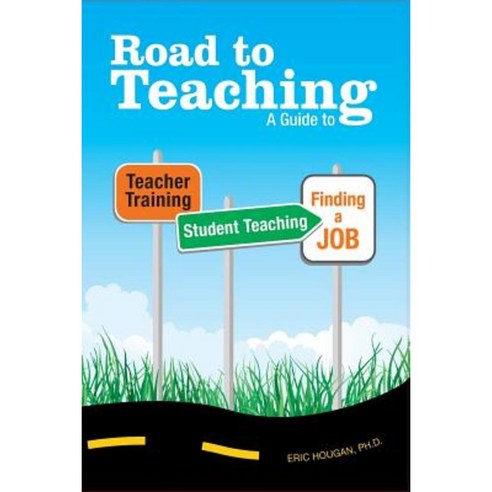 Road to Teaching: A Guide to Teacher Training Student Teaching and Finding a Job Paperback, Booksurge Publishing