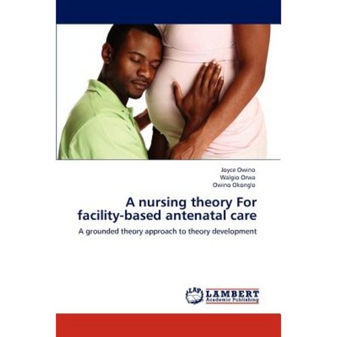 A Nursing Theory for Facility-Based Antenatal Care Paperback, LAP Lambert Academic Publishing