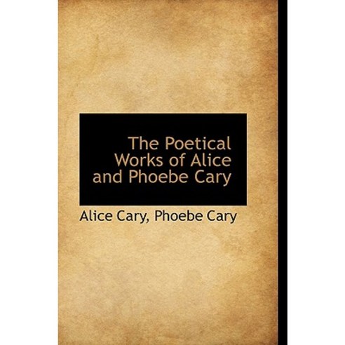 The Poetical Works of Alice and Phoebe Cary Paperback, BiblioLife