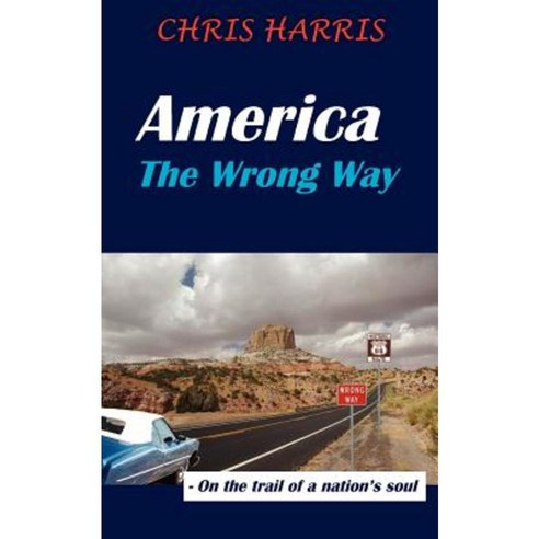 America the Wrong Way: - On the Trail of a Nation''s Soul Paperback, Authorhouse