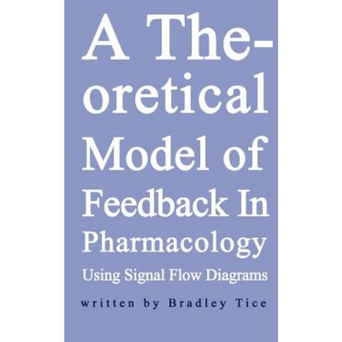 A Theoretical Model of Feedback in Pharmacology Using Signal Flow Diagrams Paperback, Authorhouse