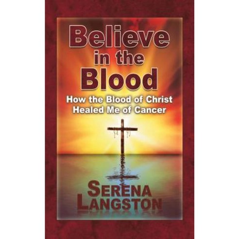 Believe in the Blood: How the Blood of Christ Healed Me of Cancer Paperback, WestBow Press
