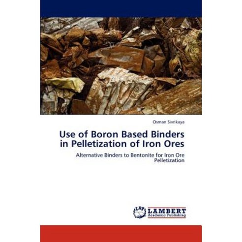 Use of Boron Based Binders in Pelletization of Iron Ores Paperback, LAP Lambert Academic Publishing