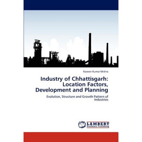 Industry of Chhattisgarh: Location Factors Development and Planning Paperback, LAP Lambert Academic Publishing