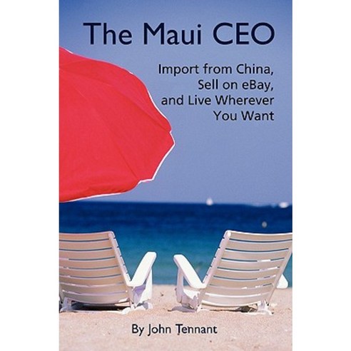 The Maui CEO: Import from China Sell on Ebay and Live Wherever You Want Paperback, iUniverse