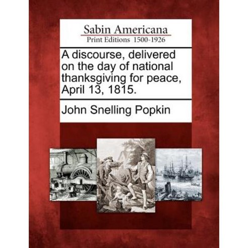 A Discourse Delivered on the Day of National Thanksgiving for Peace April 13 1815. Paperback, Gale Ecco, Sabin Americana