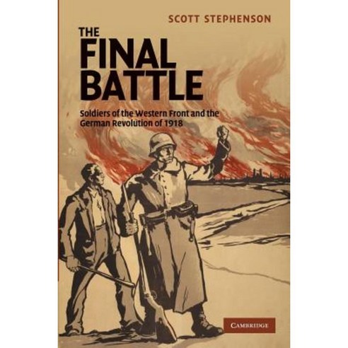 The Final Battle:Soldiers of the Western Front and the German Revolution of 1918, Cambridge University Press