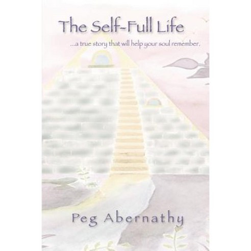 The Self-Full Life: ...a True Story That Will Help Your Soul Remember Paperback, iUniverse