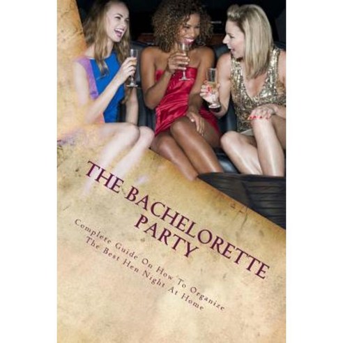 The Bachelorette Party: Complete Guide on How to Organize the Best Hen Night at Home Paperback, Createspace