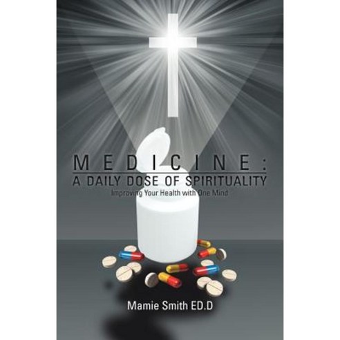Medicine: A Daily Dose of Spirituality: Improving Your Health with One Mind Paperback, Xlibris Corporation
