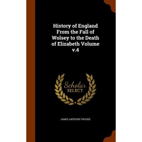 History of England from the Fall of Wolsey to the Death of Elizabeth Volume V.4 Hardcover, Arkose Press