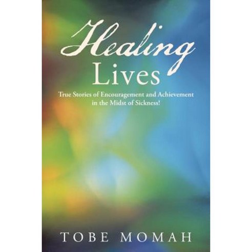 Healing Lives: True Stories of Encouragement and Achievement in the Midst of Sickness! Paperback, WestBow Press