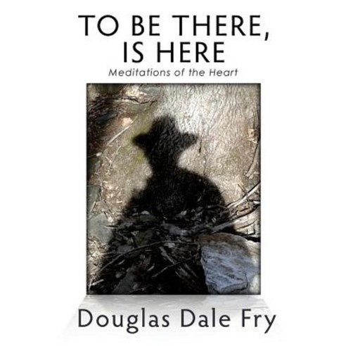 To Be There Is Here: Meditations of the Heart Paperback, Createspace