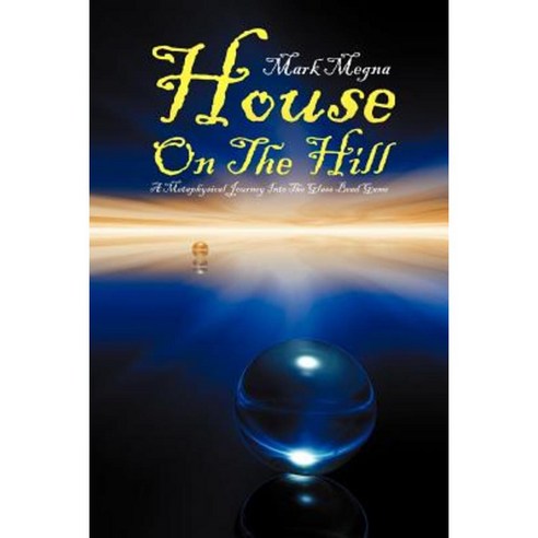 House on the Hill: A Metaphysical Journey Into the Glass Bead Game Paperback, Xlibris Corporation