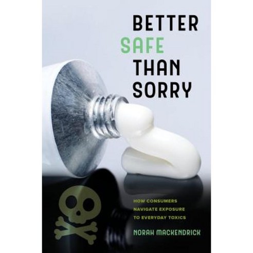Better Safe Than Sorry: How Consumers Navigate Exposure to Everyday Toxics Paperback, University of California Press