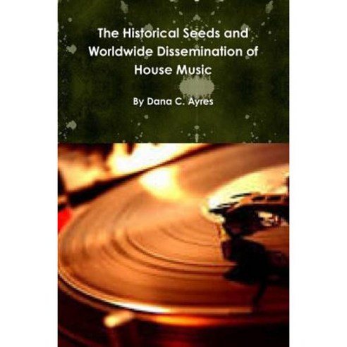 The Historical Seeds and Worldwide Dissemination of House Music Paperback, Lulu.com