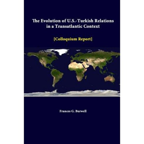 The Evolution of U.S.-Turkish Relations in a Transatlantic Context - Colloquium Report Paperback, Lulu.com
