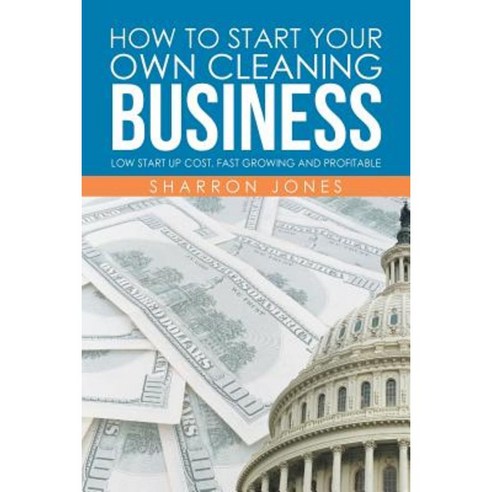How to Start Your Own Cleaning Business: Low Start Up Cost Fast Growing and Profitable Paperback, Xlibris