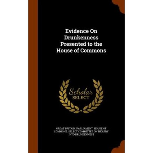 Evidence on Drunkenness Presented to the House of Commons Hardcover, Arkose Press