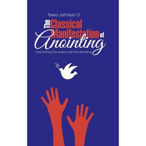 The Classical Manifestation of Anointing: Overcoming the Enemy with the Anointing Hardcover, Authorhouse