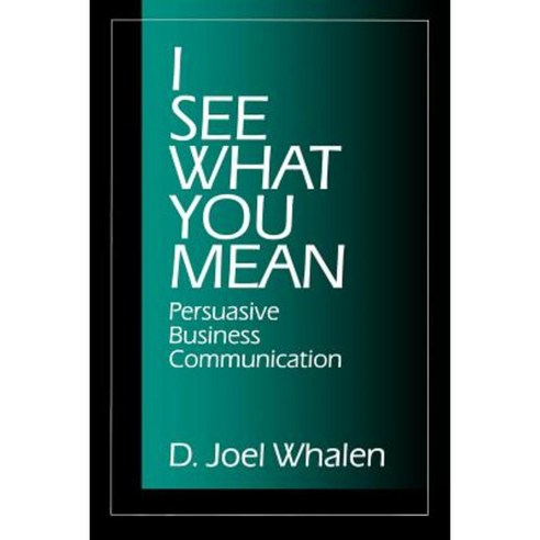 I See What You Mean: Persuasive Business Communication Paperback, Sage Publications, Inc