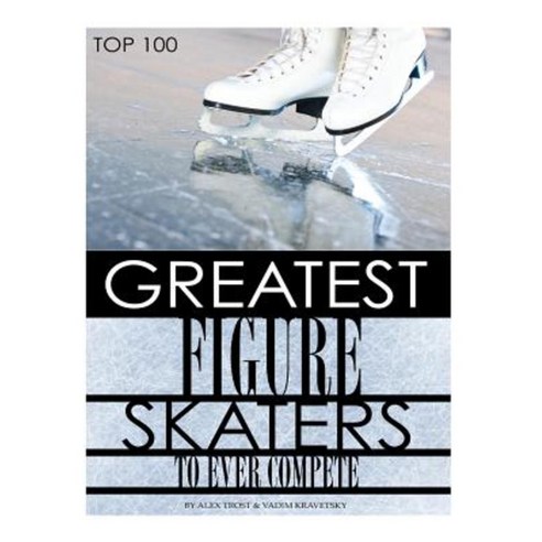 Greatest Figure Skaters to Ever Compete Top 100 Paperback, Createspace