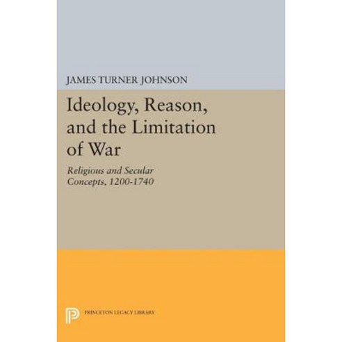 Ideology Reason and the Limitation of War: Religious and Secular Concepts 1200-1740 Paperback, Princeton University Press